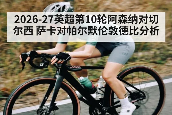 2026-27英超第10轮阿森纳对切尔西 萨卡对帕尔默伦敦德比分析